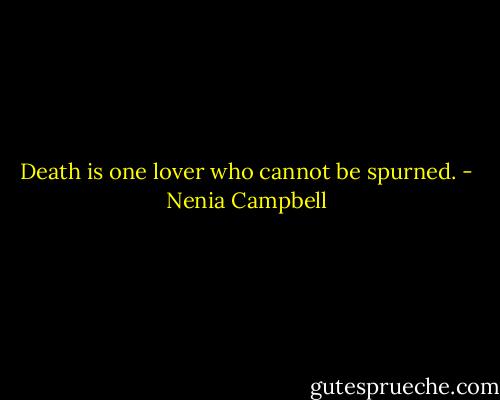 Death is one lover who cannot be spurned. - Nenia Campbell