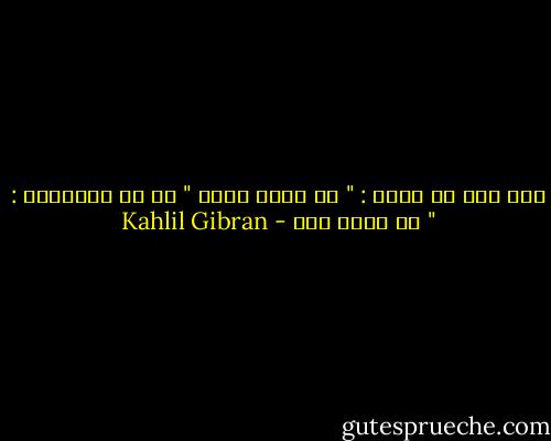 ولا تقل في ذاتك : " قد وجدت الحق " بل قل بالأحرى : " قد وجدت حقا - Kahlil Gibran