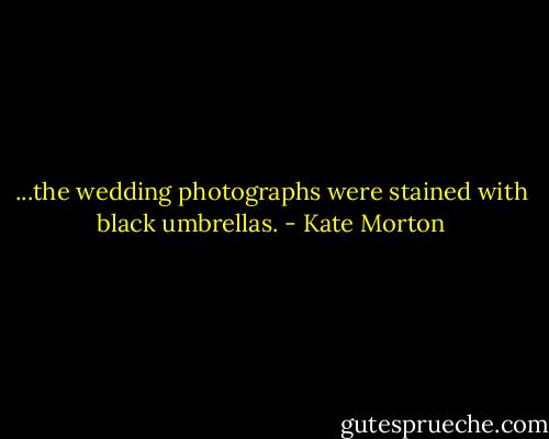 ...the wedding photographs were stained with black umbrellas. - Kate Morton