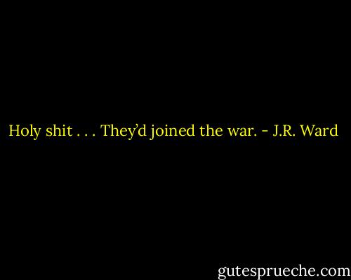 Holy shit . . . They’d joined the war. - J.R. Ward