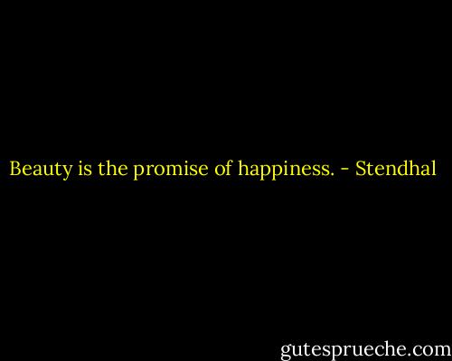 Beauty is the promise of happiness. - Stendhal