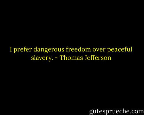 I prefer dangerous freedom over peaceful slavery. - Thomas Jefferson