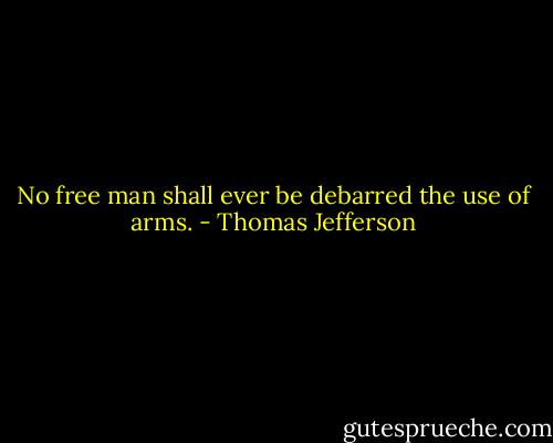 No free man shall ever be debarred the use of arms. - Thomas Jefferson