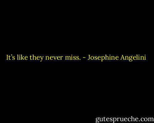 It’s like they never miss. - Josephine Angelini