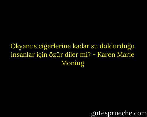 Okyanus ciğerlerine kadar su doldurduğu insanlar için özür diler mi? - Karen Marie Moning