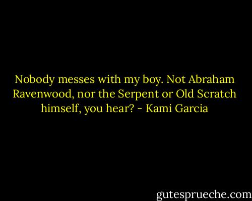 Nobody messes with my boy. Not Abraham Ravenwood, nor the Serpent or Old Scratch himself, you hear? - Kami Garcia