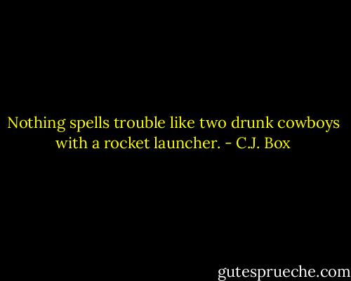 Nothing spells trouble like two drunk cowboys with a rocket launcher. - C.J. Box
