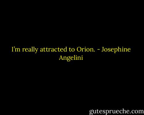 I’m really attracted to Orion. - Josephine Angelini