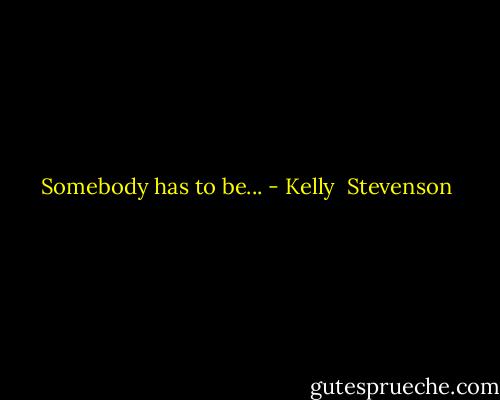 Somebody has to be... - Kelly  Stevenson