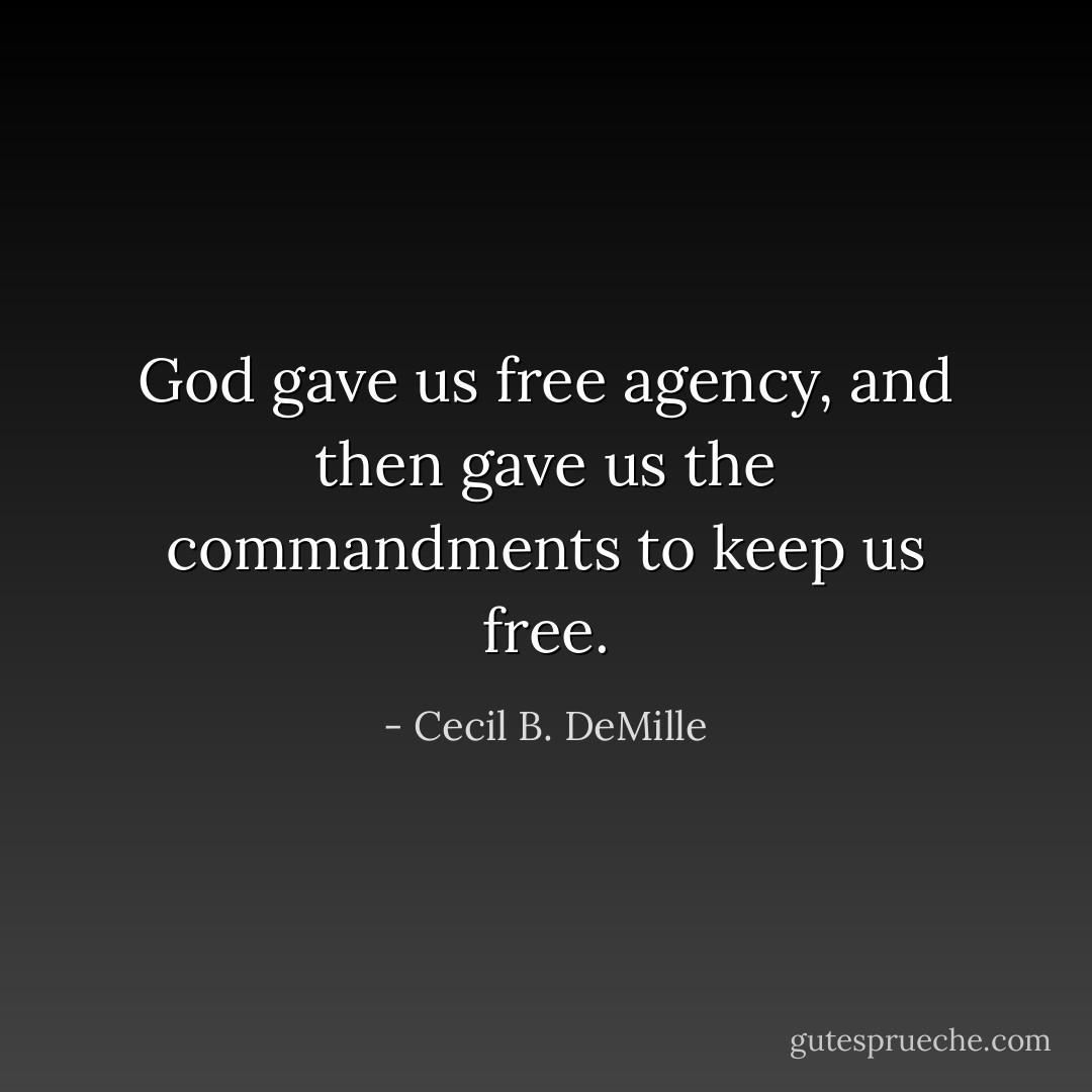God gave us free agency, and then gave us the commandments to keep us free. - Cecil B. DeMille
