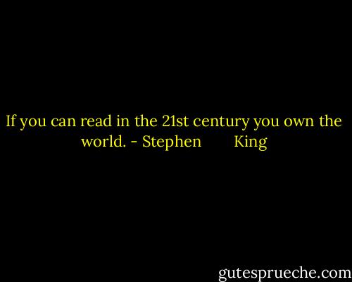 If you can read in the 21st century you own the world. - Stephen        King