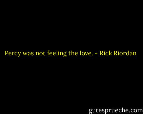 Percy was not feeling the love. - Rick Riordan