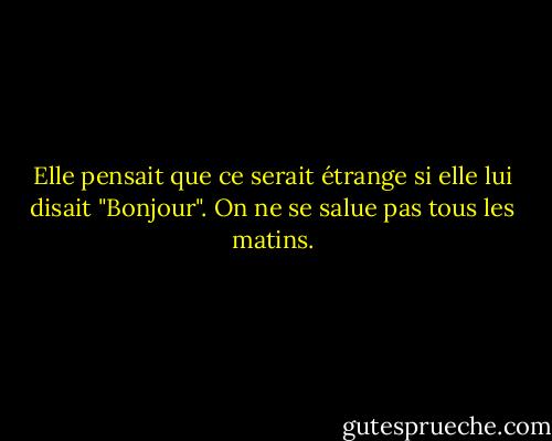 Elle pensait que ce serait étrange si elle lui disait "Bonjour". On ne se salue pas tous les matins. - Ayn Rand