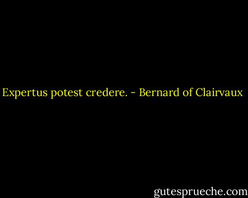 Expertus potest credere. - Bernard of Clairvaux