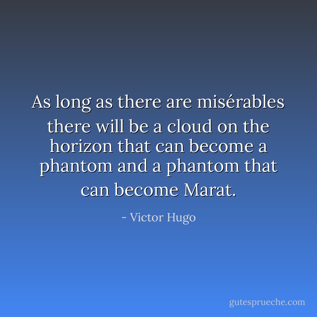 As long as there are misérables there will be a cloud on the horizon that can become a phantom and a phantom that can become Marat. - Victor Hugo