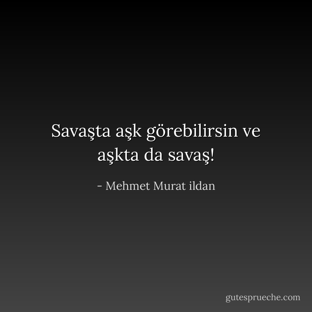 Savaşta aşk görebilirsin ve aşkta da savaş! - Mehmet Murat ildan