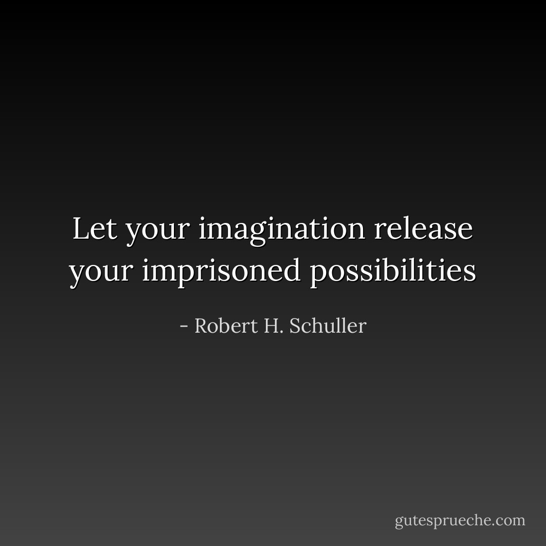 Let your imagination release your imprisoned possibilities - Robert H. Schuller