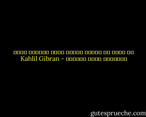 ما أكثر ما تمتلئ البئر التي تستقون منها ضحكاتكم بفيض دموعكم - Kahlil Gibran