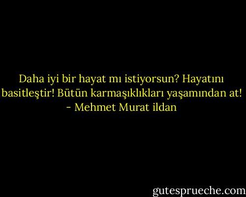 Daha iyi bir hayat mı istiyorsun? Hayatını basitleştir! Bütün karmaşıklıkları yaşamından at! - Mehmet Murat ildan