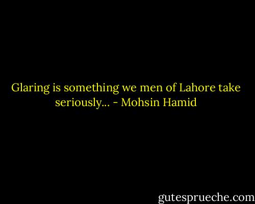 Glaring is something we men of Lahore take seriously... - Mohsin Hamid