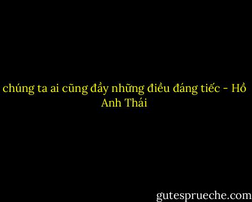 chúng ta ai cũng đầy những điều đáng tiếc - Hồ Anh Thái
