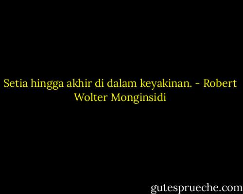 Setia hingga akhir di dalam keyakinan. - Robert Wolter Monginsidi