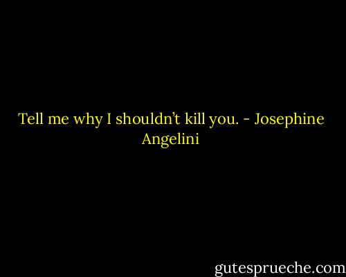 Tell me why I shouldn’t kill you. - Josephine Angelini