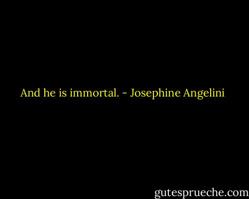 And he is immortal. - Josephine Angelini