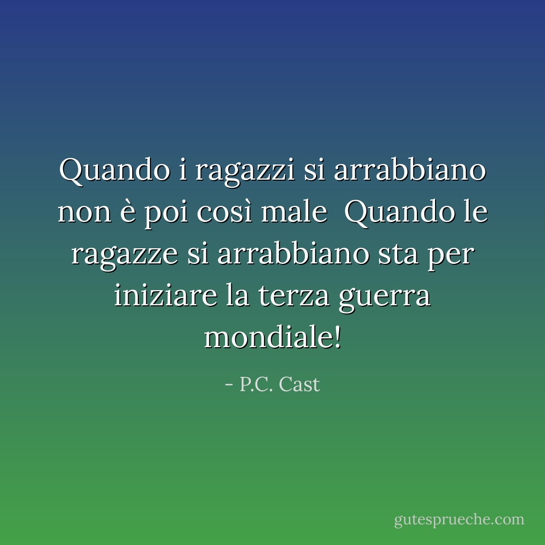 Quando i ragazzi si arrabbiano non è poi così male <br />Quando le ragazze si arrabbiano sta per iniziare la terza guerra mondiale! - P.C. Cast