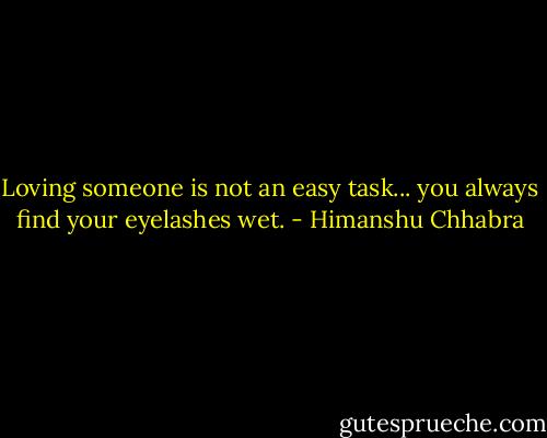 Loving someone is not an easy task... you always find your eyelashes wet. - Himanshu Chhabra