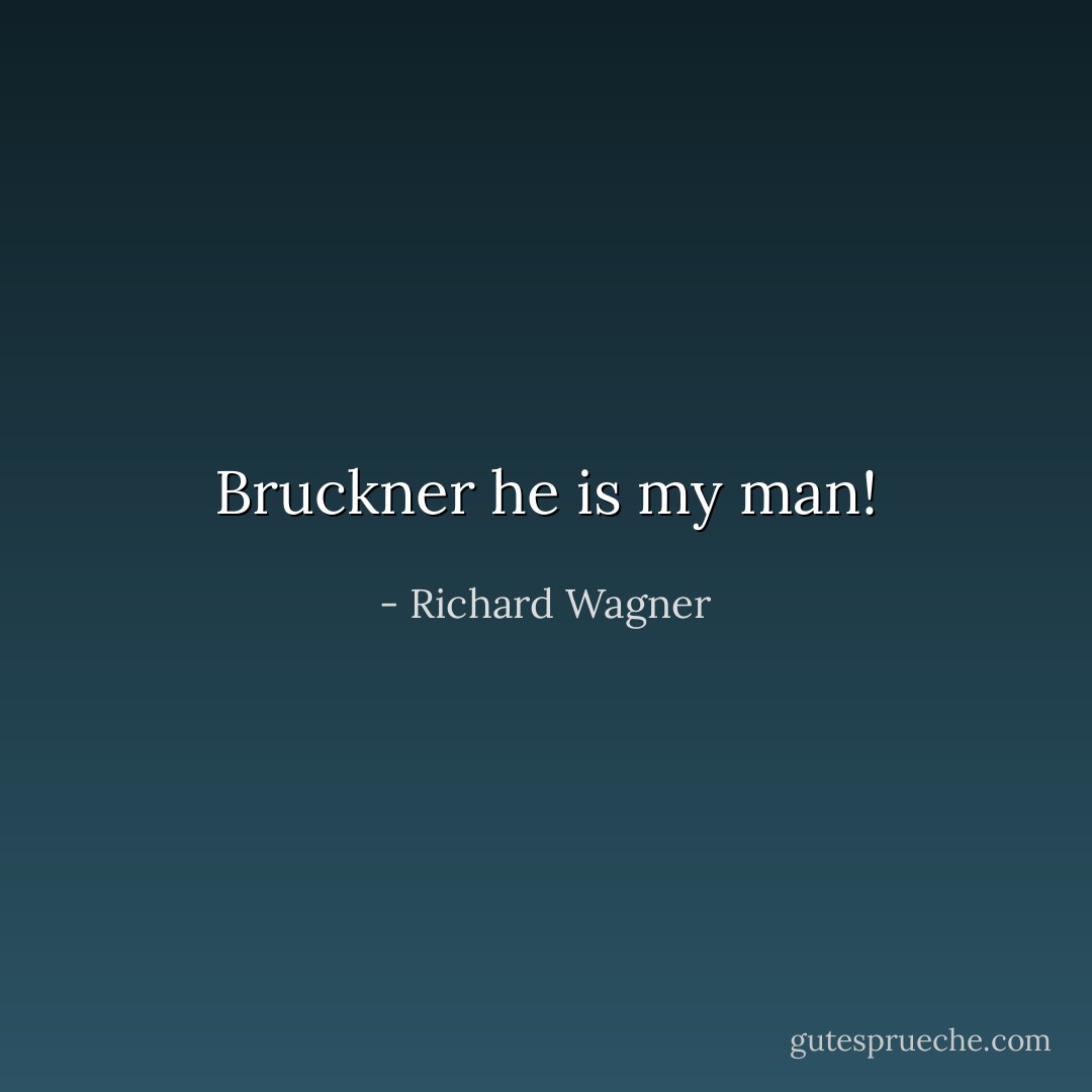 Bruckner he is my man! - Richard Wagner