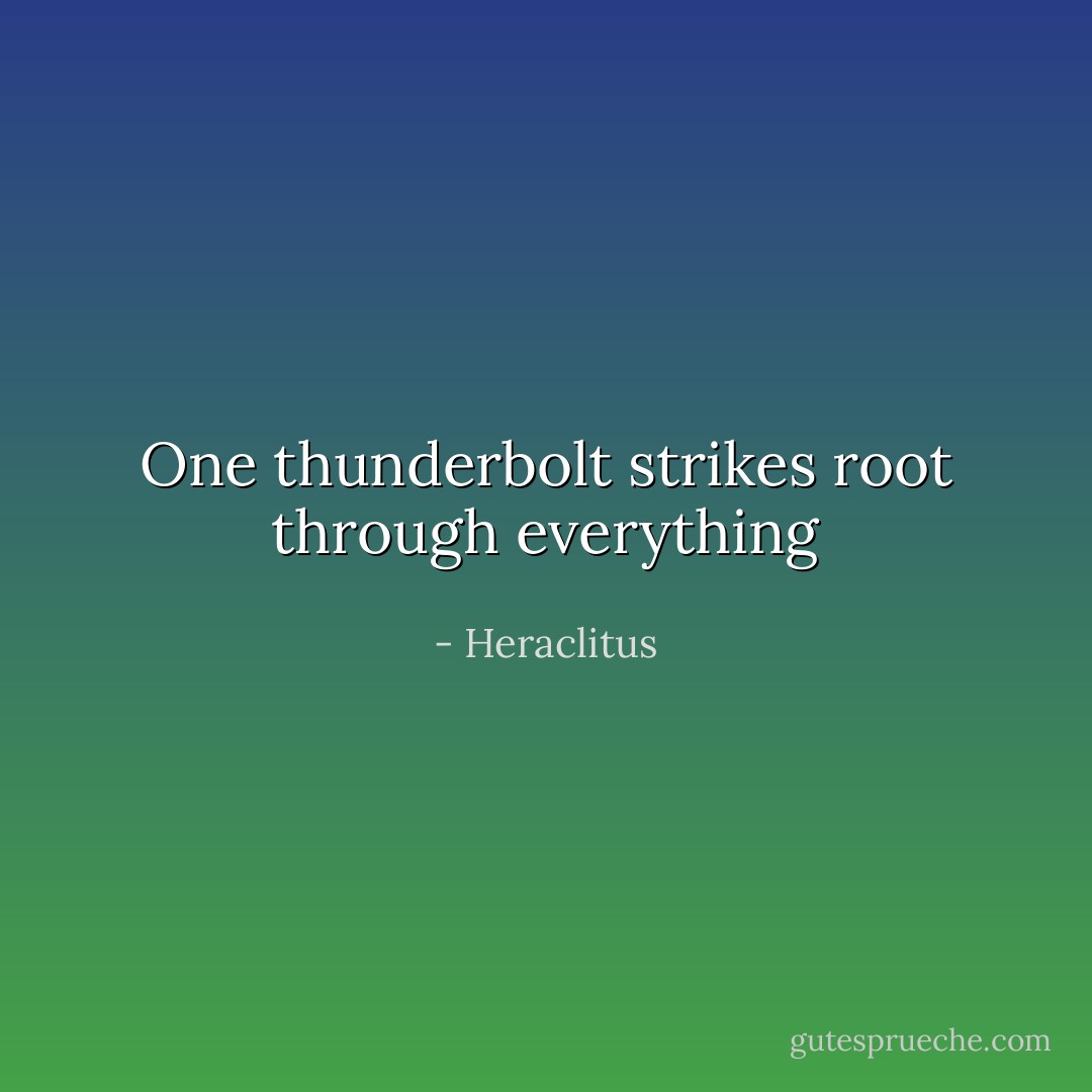 One thunderbolt strikes<br />root through everything - Heraclitus