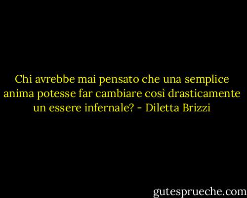 Chi avrebbe mai pensato che una semplice anima potesse far cambiare così drasticamente un essere infernale? - Diletta Brizzi