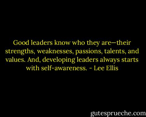 Good leaders know who they are—their strengths, weaknesses, passions, talents, and values. And, developing leaders always starts with self-awareness. - Lee Ellis