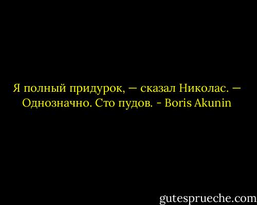 Я полный придурок, — сказал Николас. — Однозначно. Сто пудов. - Boris Akunin