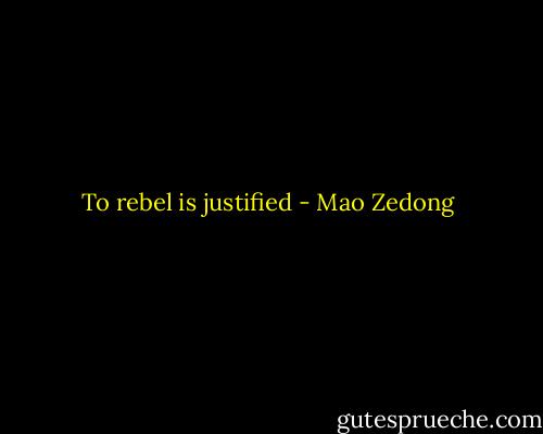 To rebel is justified - Mao Zedong