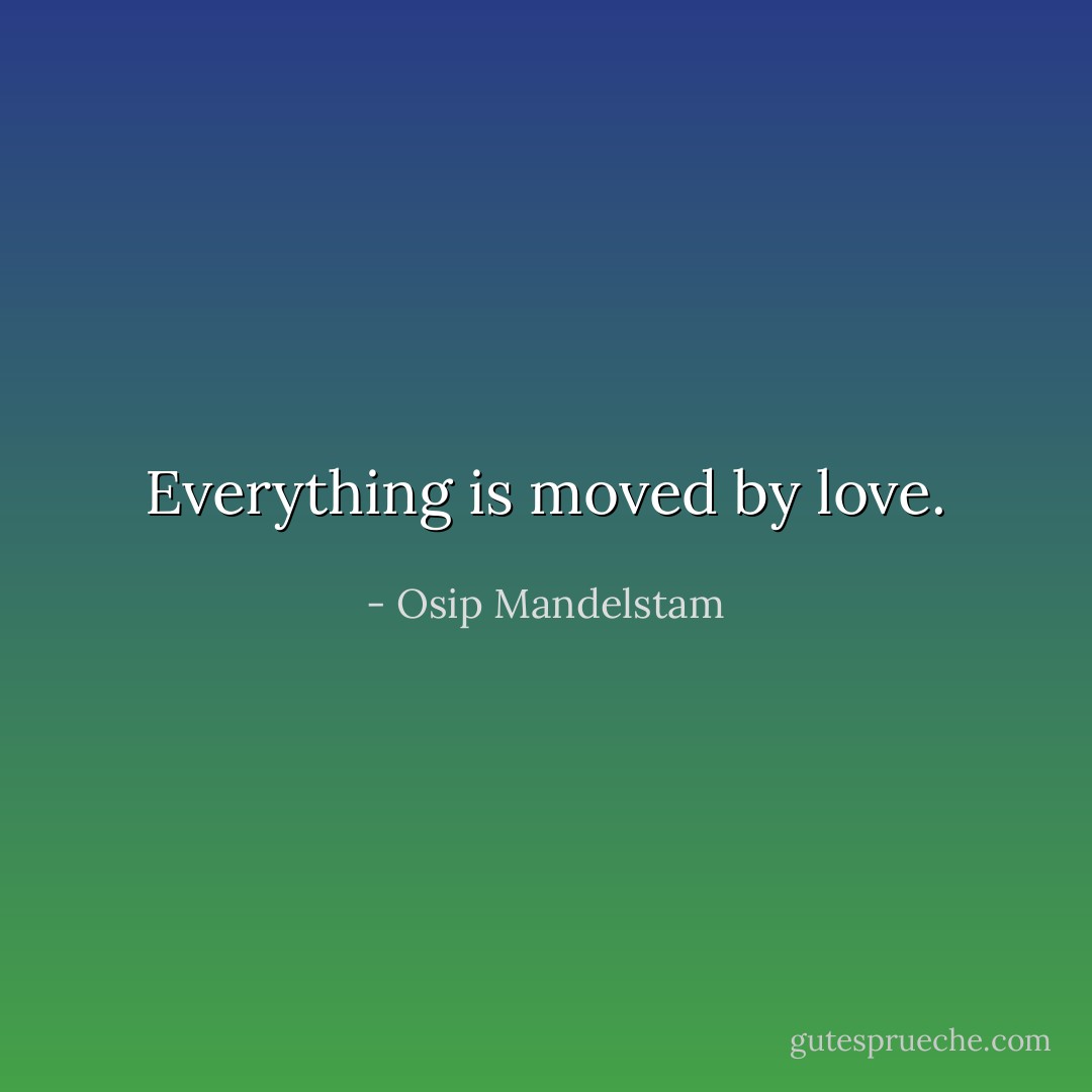 Everything is moved by love. - Osip Mandelstam