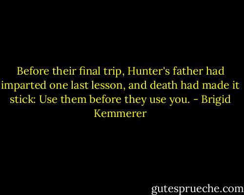 Before their final trip, Hunter's father had imparted one last lesson, and death had made it stick: Use them before they use you. - Brigid Kemmerer