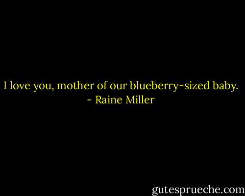 I love you, mother of our blueberry-sized baby. - Raine Miller