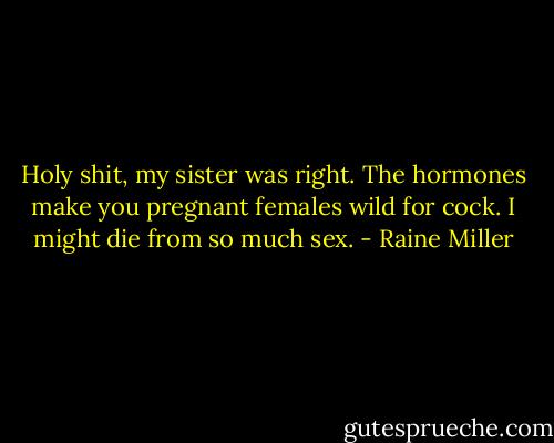 Holy shit, my sister was right. The hormones make you pregnant females wild for cock. I might die from so much sex. - Raine Miller