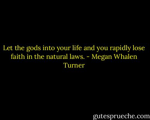 Let the gods into your life and you rapidly lose faith in the natural laws. - Megan Whalen Turner