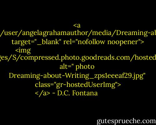<a href="http://s1297.photobucket.com/user/angelagrahamauthor/media/Dreaming-about-Writing_zps1eeeaf29.jpg.html" target="_blank" rel="nofollow noopener">
  <img src="https://i.gr-assets.com/images/S/compressed.photo.goodreads.com/hostedimages/1380745447i/3118466.jpg" alt=" photo Dreaming-about-Writing_zps1eeeaf29.jpg" class="gr-hostedUserImg">
</a> - D.C. Fontana