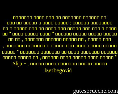 ان الصحوة الدينية هي وعي واضح بالغاية الحقيقية للحياة : لماذا نحيا ؟ ولاجل اي هدف نحيا ؟ وهل هذا الهدف هدف شخصي ام هدف مشترك ؟ هل يتعلق الهدف بعظمة العنصر " الذي انتمي اليه " ام مجد الامة , ام تاكيد شخصيتي الفردية , ام هو هيمنة شريعة الله علي الارض ؟ بالنسبة لحالتنا , الصحوة الدينية تعني من الناحية العلمية " اسلمة " الناس الذي يدعون انهم مسلمون , او اولئك الناس الذين يدعون الاخرون بهذا الاسم . - Alija Izetbegović