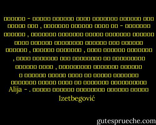 هذه الحالة الاخيرة التي نشهدها اليوم - بدرجات متفاوتة - في جميع البلاد المسلمة , حيث يحاول ادعياء الحداثة تنفيذ برامجهم الدخيلة , فتراهم يلجأون الي منافقة الجماهير احيانا والي التهديد احيانا اخري , يدافعون ويحثون , يقيمون التنظيمات ثم يهجرونها الي تنظيمات اخري , يغيرون الاسماء والشخصيات , ولكن يضربون برؤوسهم دائما في صخرة الرفض العنيد و اللامبالاة الدفينة من جانب الناس البسطاء الذين يشكلون الغالبية العظمي للامة . - Alija Izetbegović