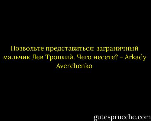 Позвольте представиться: заграничный мальчик Лев Троцкий. Чего несете? - Arkady Averchenko