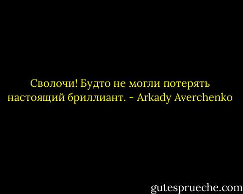 Сволочи! Будто не могли потерять настоящий бриллиант. - Arkady Averchenko