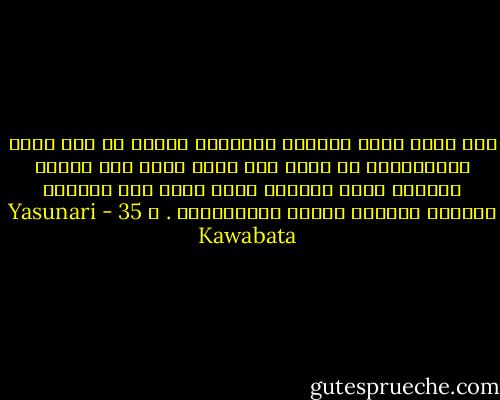 كيف تسنى لثدى الأنثى البشرية وحدها من بين جميع الحيوانات أن يتخذ بعد تطور طويل هذا الشكل الرائع أليس الجمال الذى بلغه نهد المرأة المثال الأبهى لتطور الإنسانية . ص 35 - Yasunari Kawabata