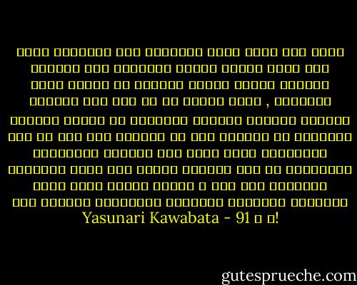 ربما ليس هناك بوذا للعجائز لكى يبتهلوا إليه لكن فتاة عارية جميلة يضمونها بين أذرعهم ذارفين دموعا باردة غارقين فى شهقات قوية منتحبين , فتاة غافلة عن كل شىء ولن تستفيق مطلقاً تمنحهم حريتهم المطلقة فى الندم حريتهم المطلقة فى النحيب دون أن يشعروا بأى ندم أو طعن كبريائهم أفلا يمكن إذا إعتبار الجميلات النائمات من هذه الوجهة إلهات مثل بوذا ونابضات بالحياة فوق ذلك ؟ أليست رائحة فتاة شابة وبشرتها تكفيراً للعجائز التاعسين وتعزية لهم !؟ ص 91 - Yasunari Kawabata