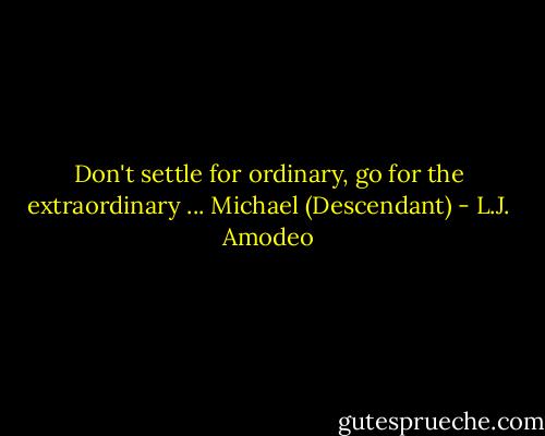 Don't settle for ordinary, go for the extraordinary ... Michael (Descendant) - L.J. Amodeo