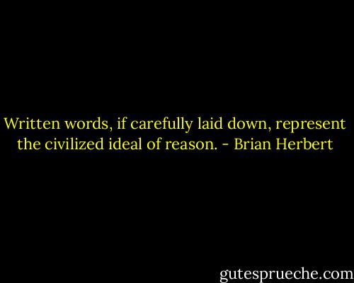 Written words, if carefully laid down, represent the civilized ideal of reason. - Brian Herbert